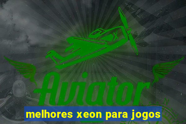 melhores xeon para jogos